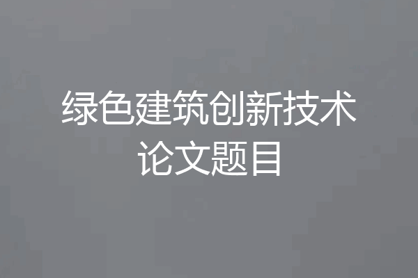 绿色建筑创新技术论文题目