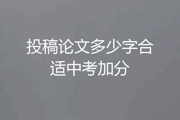 投稿论文多少字合适中考加分