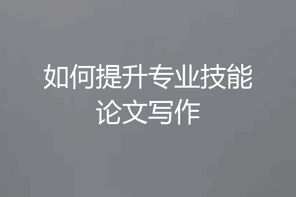如何提升专业技能论文写作