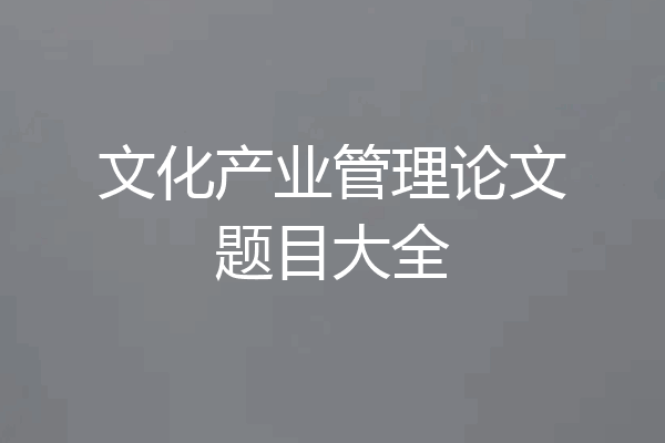 文化产业管理论文题目大全