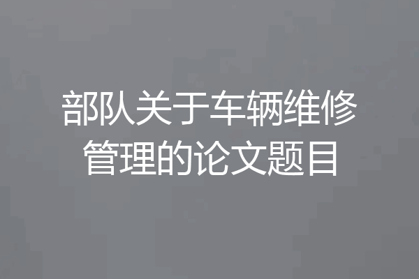 部队关于车辆维修管理的论文题目
