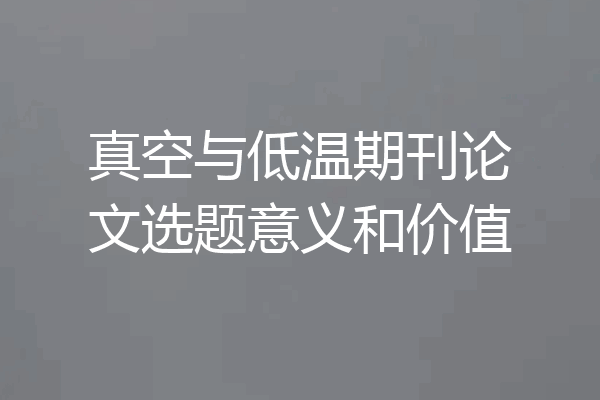 真空与低温期刊论文选题意义和价值