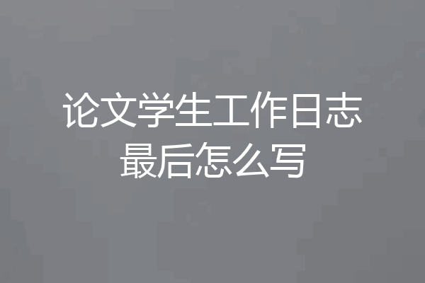 论文学生工作日志最后怎么写