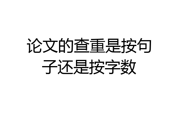 论文的查重是按句子还是按字数