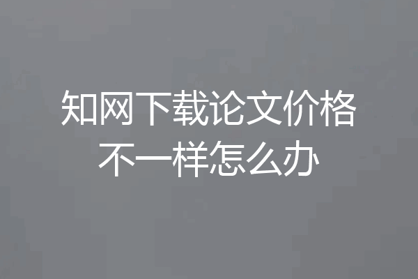 知网下载论文价格不一样怎么办