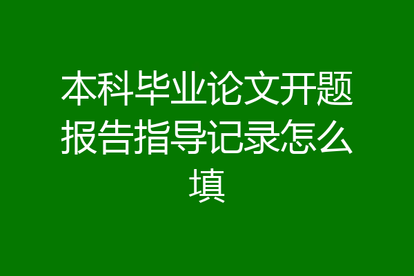 本科毕业论文开题报告指导记录怎么填