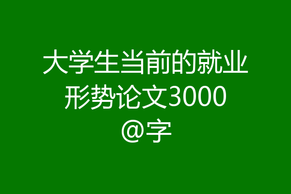 大学生当前的就业形势论文3000@字