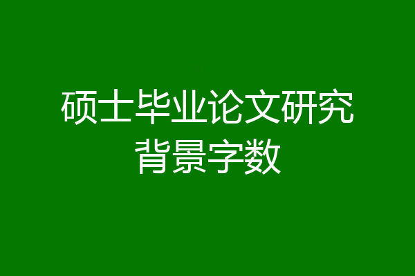 硕士毕业论文研究背景字数