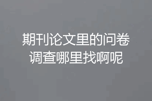 期刊论文里的问卷调查哪里找啊呢