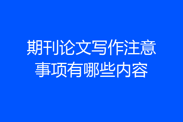 期刊论文写作注意事项有哪些内容
