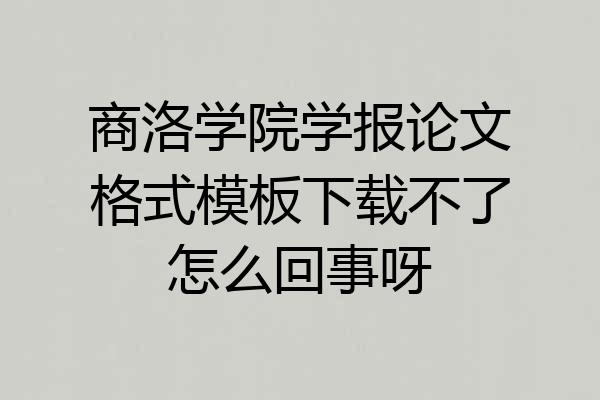 商洛学院学报论文格式模板下载不了怎么回事呀