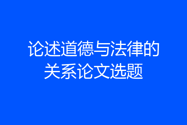 论述道德与法律的关系论文选题