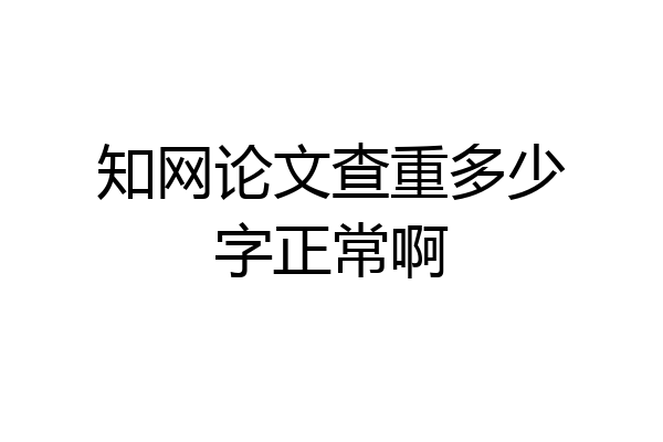 知网论文查重多少字正常啊