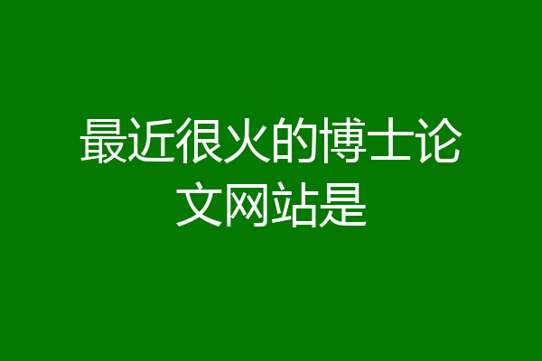 最近很火的博士论文网站是