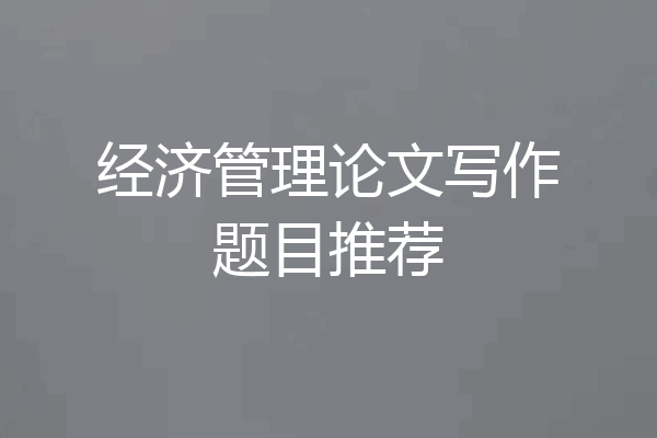 经济管理论文写作题目推荐
