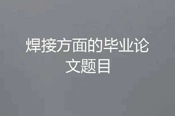 焊接方面的毕业论文题目