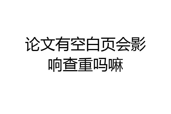 论文有空白页会影响查重吗嘛