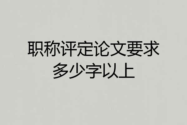 职称评定论文要求多少字以上