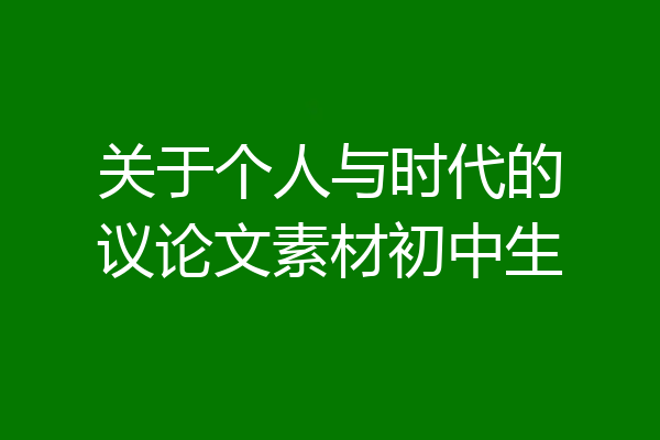 关于个人与时代的议论文素材初中生