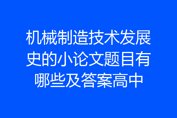 机械制造技术发展史的小论文题目有哪些及答案高中