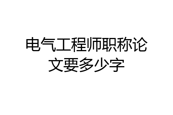 电气工程师职称论文要多少字