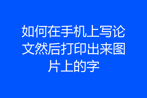 如何在手机上写论文然后打印出来图片上的字