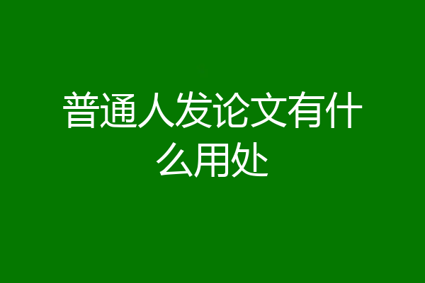 普通人发论文有什么用处