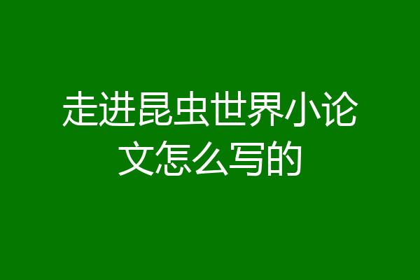 走进昆虫世界小论文怎么写的