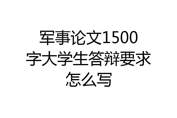 军事论文1500字大学生答辩要求怎么写