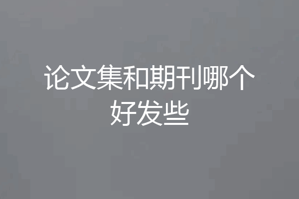 论文集和期刊哪个好发些