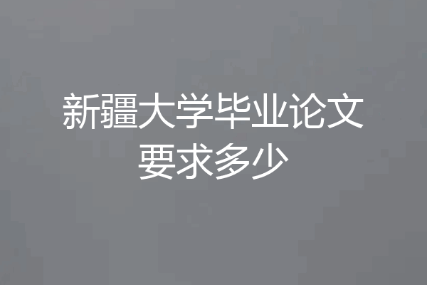 新疆大学毕业论文要求多少