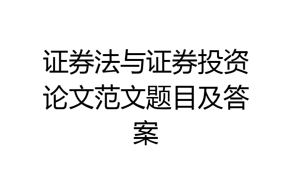 证券法与证券投资论文范文题目及答案