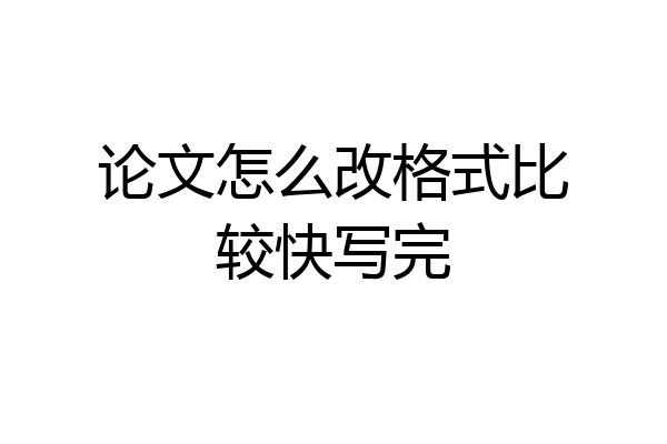 论文怎么改格式比较快写完
