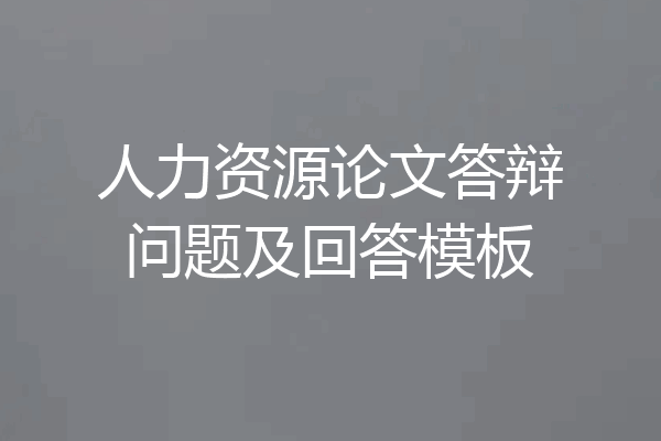 人力资源论文答辩问题及回答模板