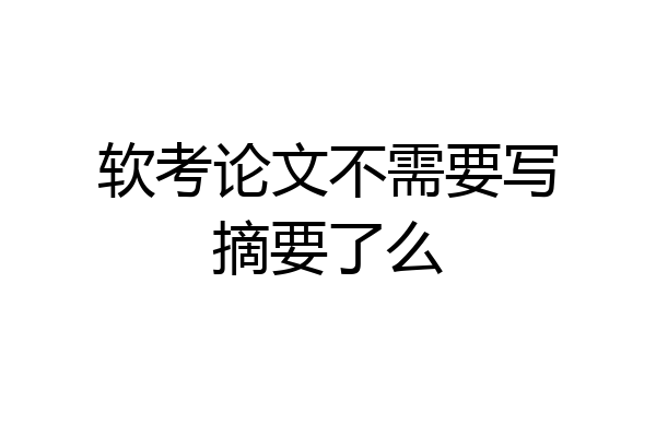 软考论文不需要写摘要了么