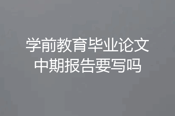 学前教育毕业论文中期报告要写吗