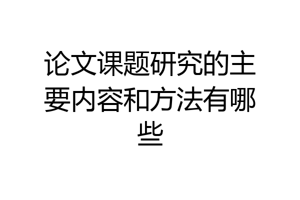 论文课题研究的主要内容和方法有哪些