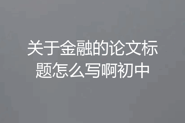 关于金融的论文标题怎么写啊初中