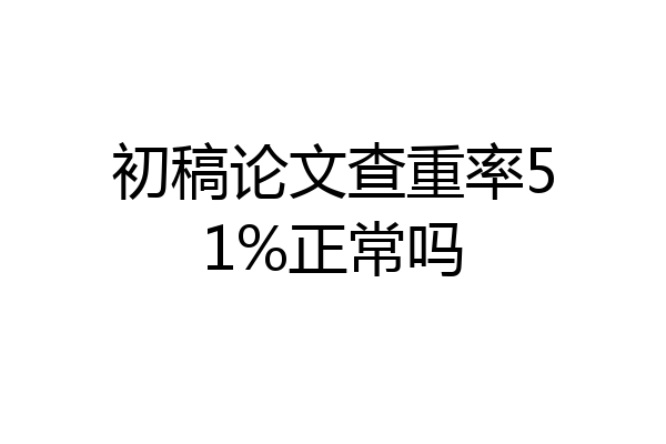 初稿论文查重率51%正常吗