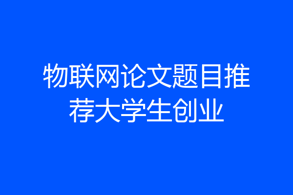 物联网论文题目推荐大学生创业