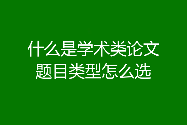 什么是学术类论文题目类型怎么选