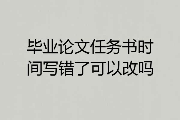 毕业论文任务书时间写错了可以改吗