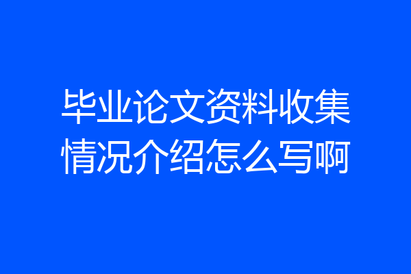 毕业论文资料收集情况介绍怎么写啊