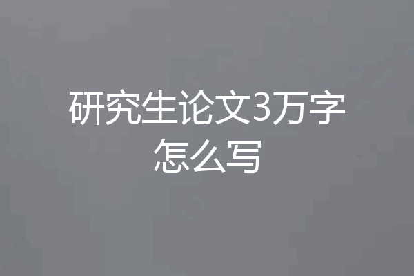 研究生论文3万字怎么写