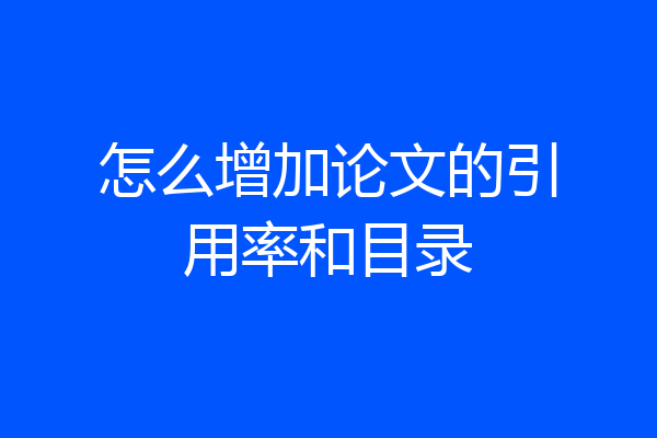 怎么增加论文的引用率和目录