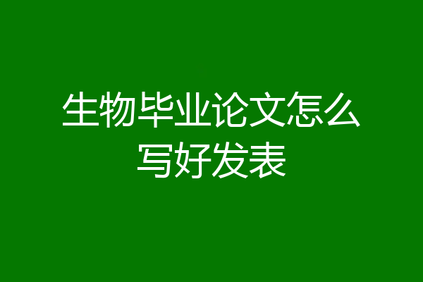 生物毕业论文怎么写好发表