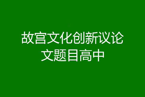 故宫文化创新议论文题目高中