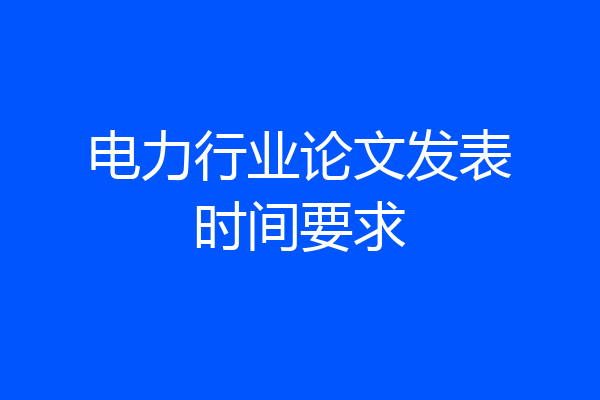 电力行业论文发表时间要求