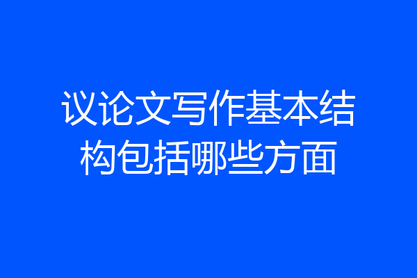 议论文写作基本结构包括哪些方面