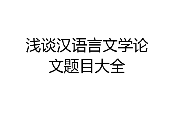 浅谈汉语言文学论文题目大全